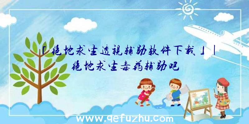 「绝地求生透视辅助软件下载」|绝地求生毒药辅助吧